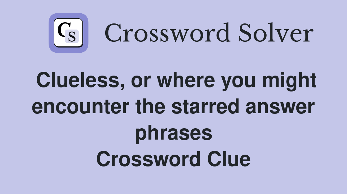 Clueless, or where you might encounter the starred answer phrases Crossword Clue