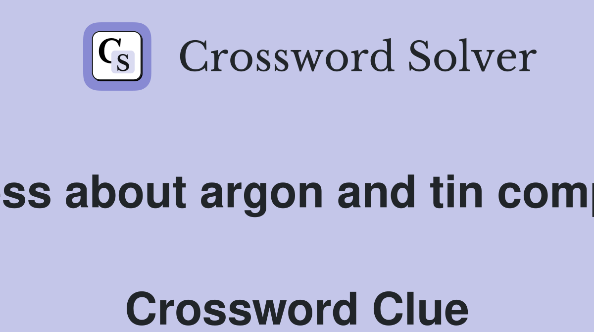 Clueless about argon and tin compound  Crossword Clue