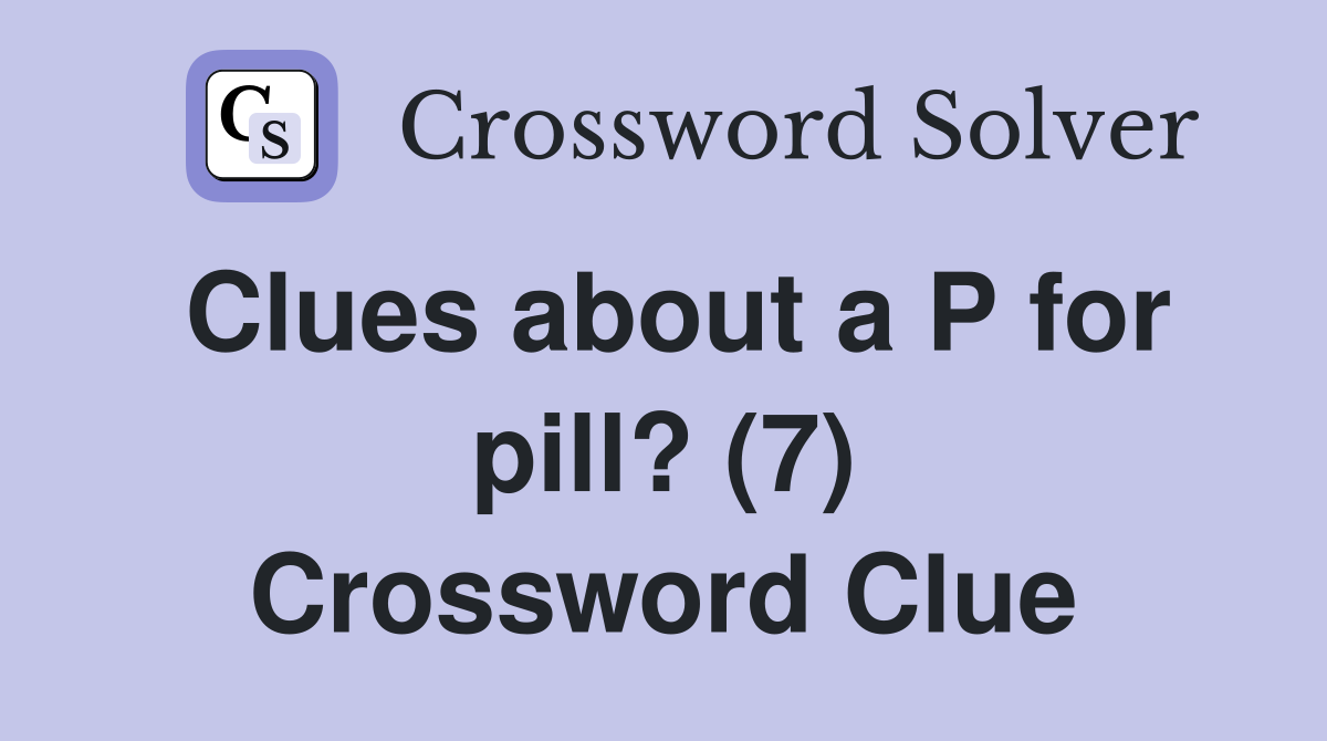 Clues about a P for pill? (7) Crossword Clue