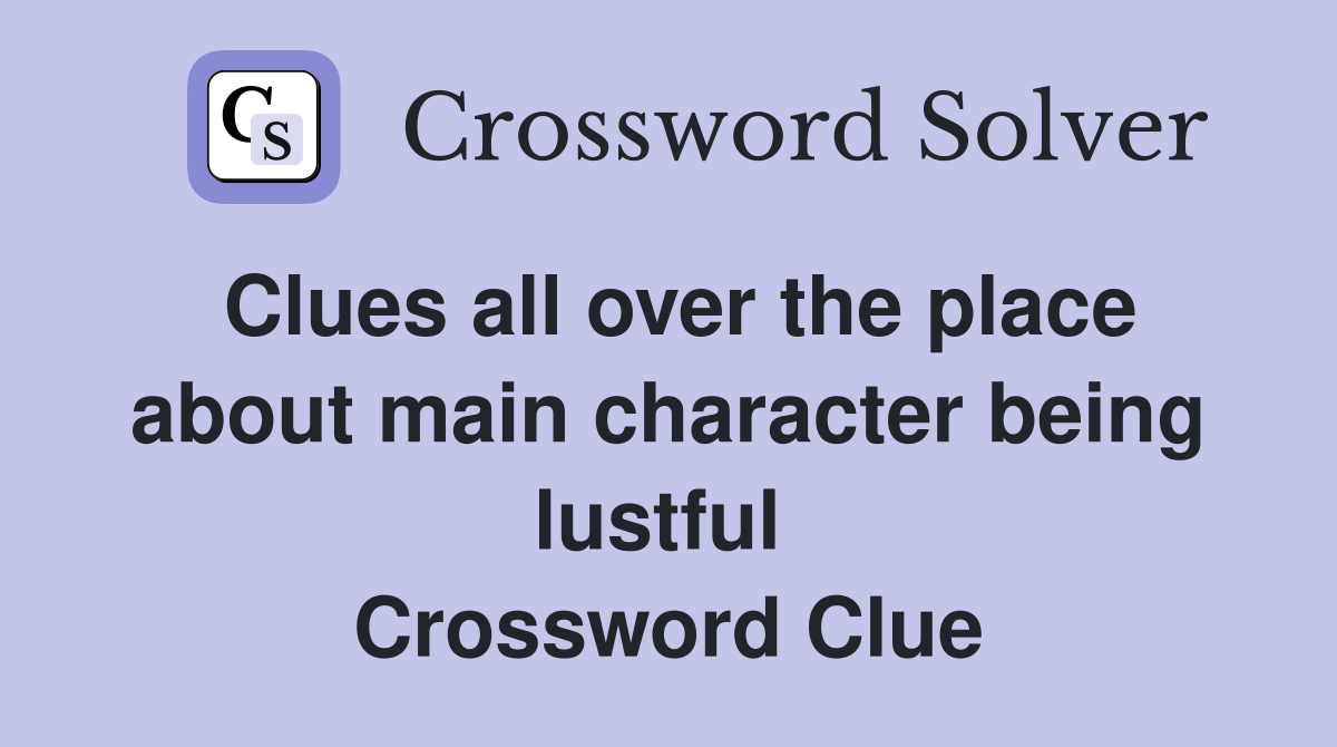 Clues all over the place about main character being lustful  Crossword Clue
