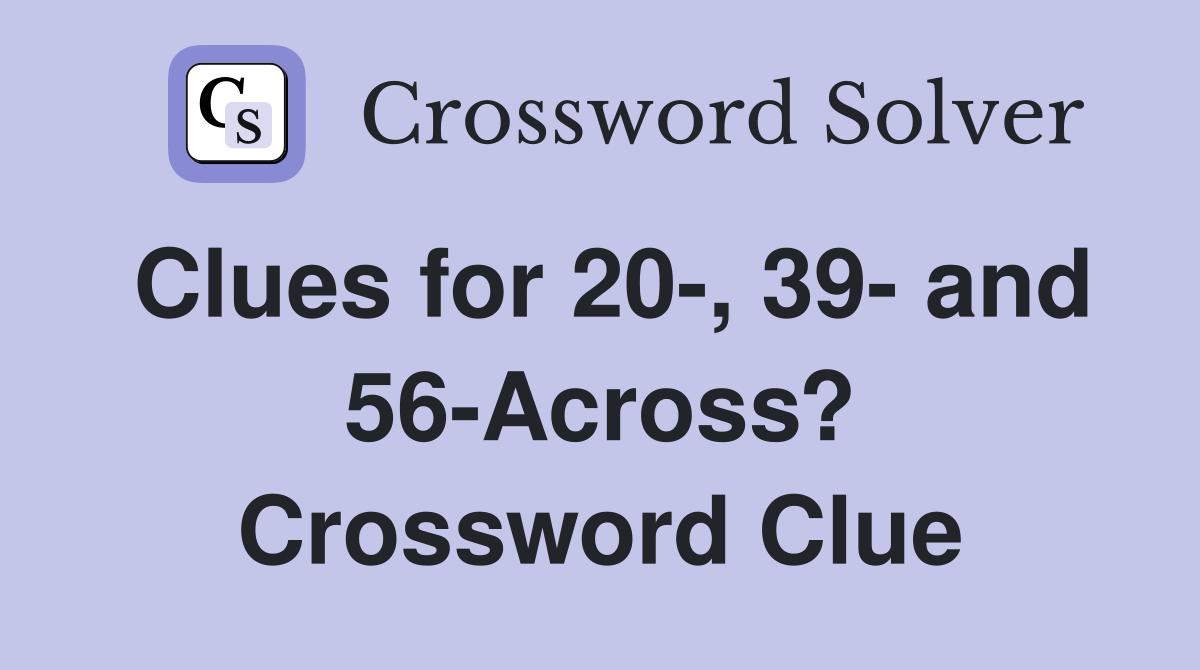 Clues for 20-, 39- and 56-Across? Crossword Clue