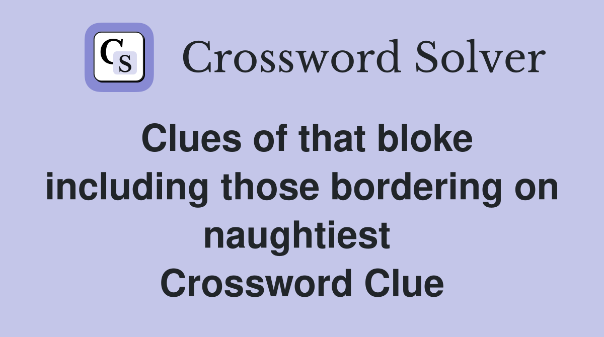 Clues of that bloke including those bordering on naughtiest  Crossword Clue