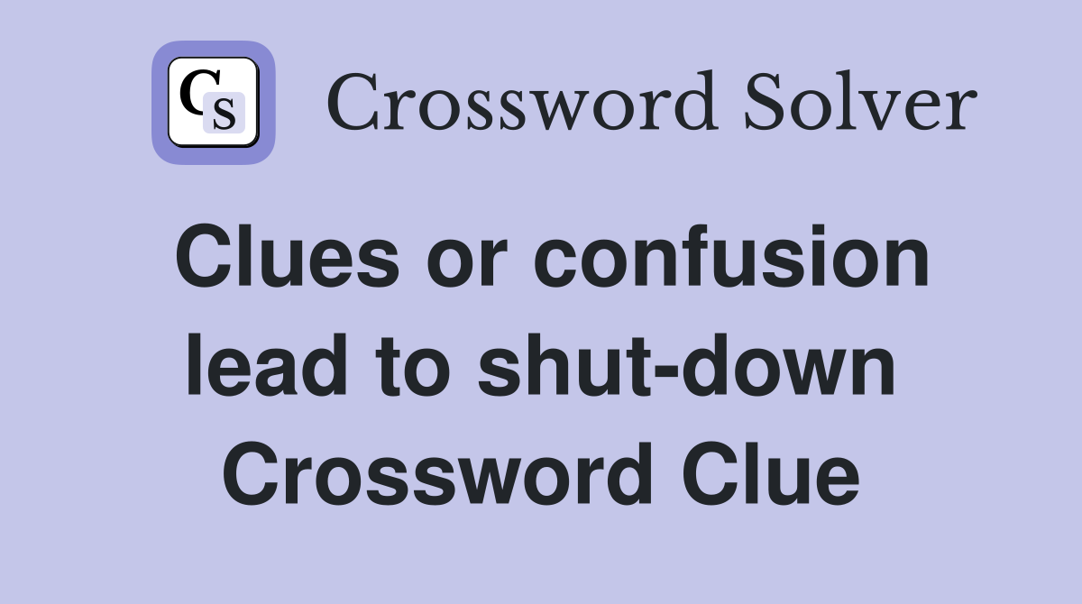 Clues or confusion lead to shut-down Crossword Clue