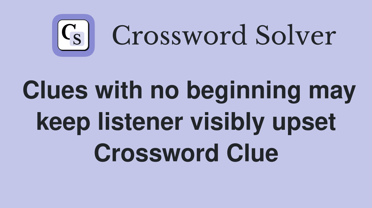 Clues with no beginning may keep listener visibly upset Crossword Clue