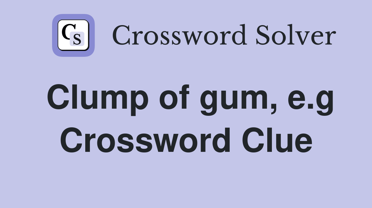 Clump of gum, e.g Crossword Clue