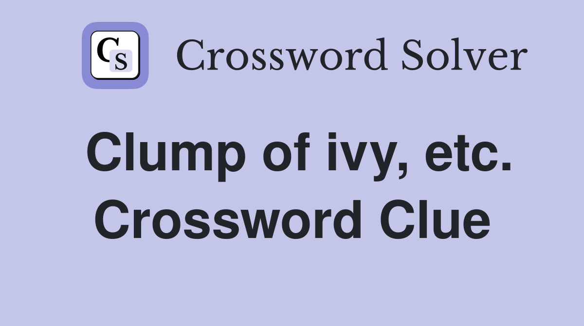 Clump of ivy, etc. Crossword Clue