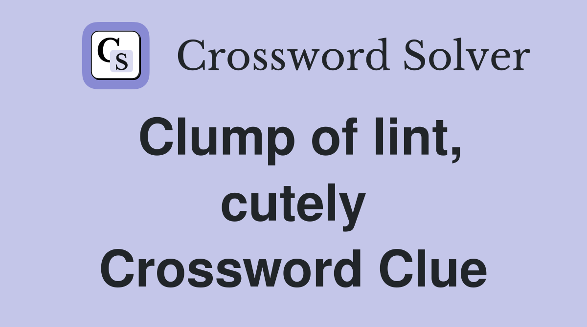 Clump of lint, cutely Crossword Clue
