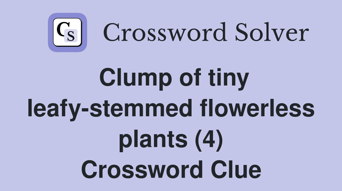 Clump of tiny leafy-stemmed flowerless plants (4) Crossword Clue