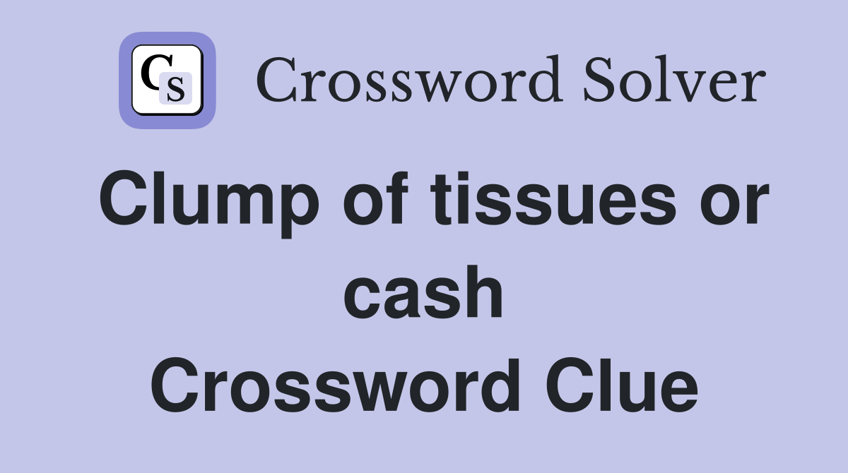 Clump of tissues or cash Crossword Clue