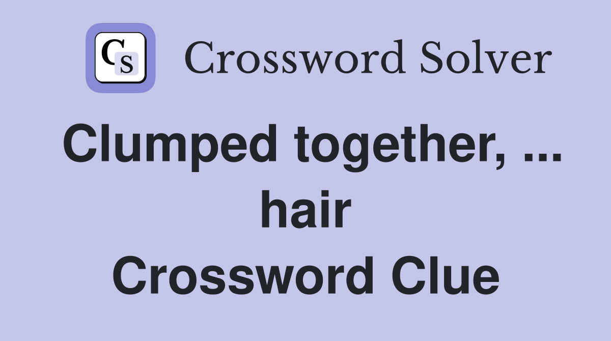 Clumped together, ... hair Crossword Clue