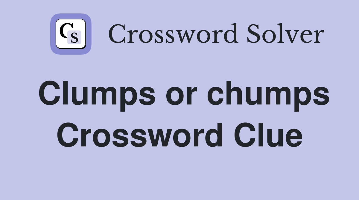 Clumps or chumps Crossword Clue