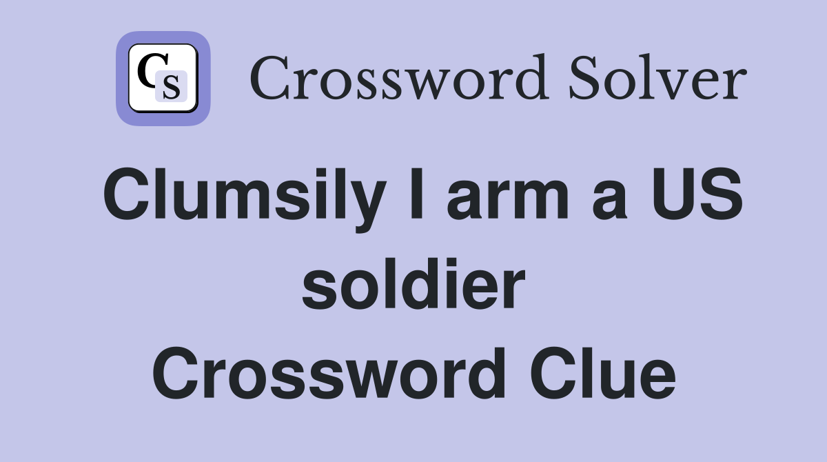 Clumsily I arm a US soldier Crossword Clue