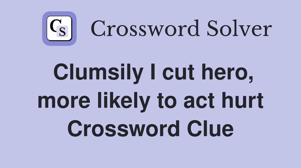 Clumsily I cut hero, more likely to act hurt Crossword Clue