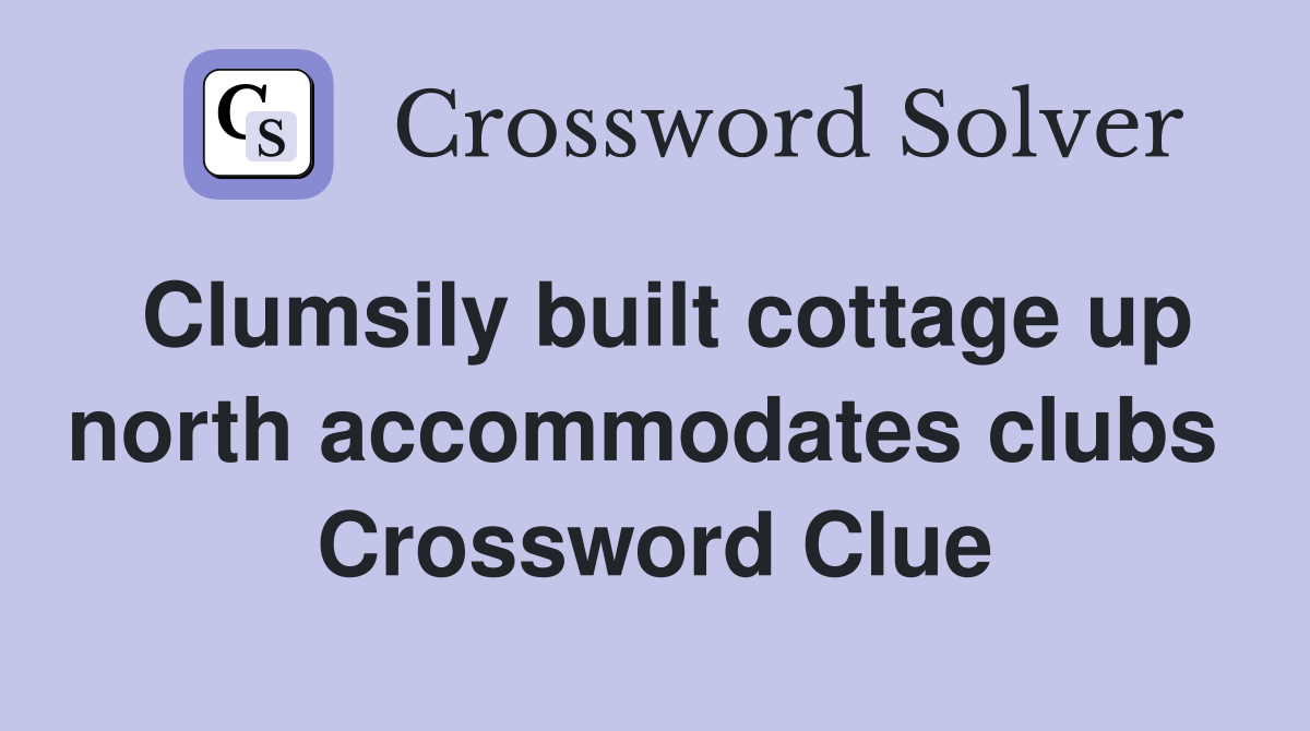 Clumsily built cottage up north accommodates clubs  Crossword Clue