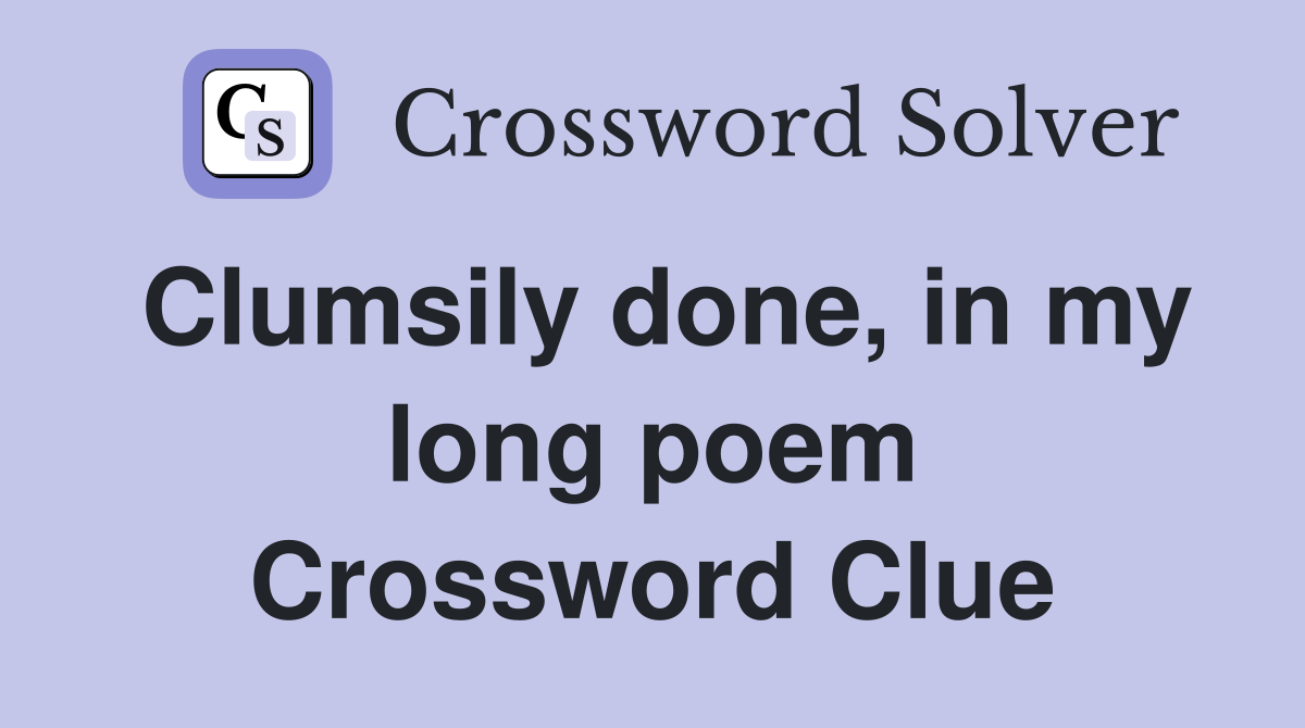 Clumsily done, in my long poem Crossword Clue