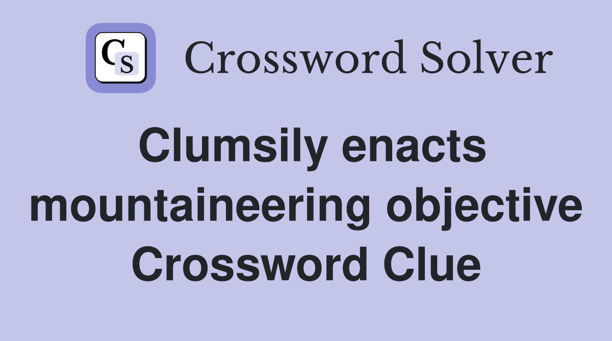 Clumsily enacts mountaineering objective Crossword Clue