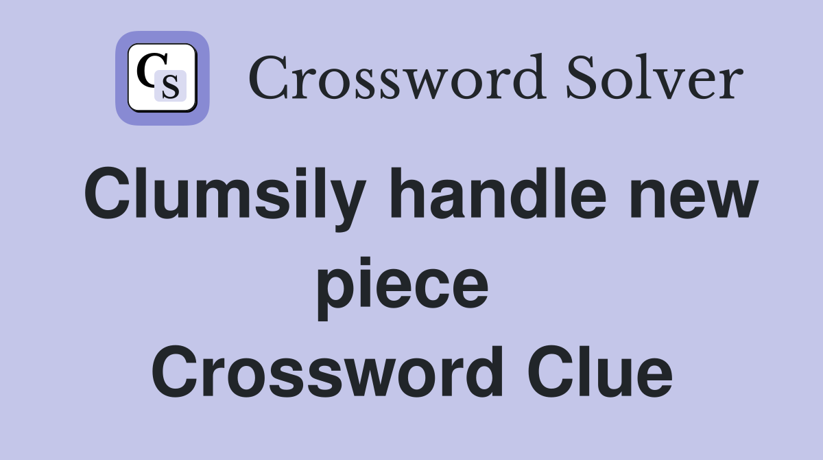 Clumsily handle new piece  Crossword Clue