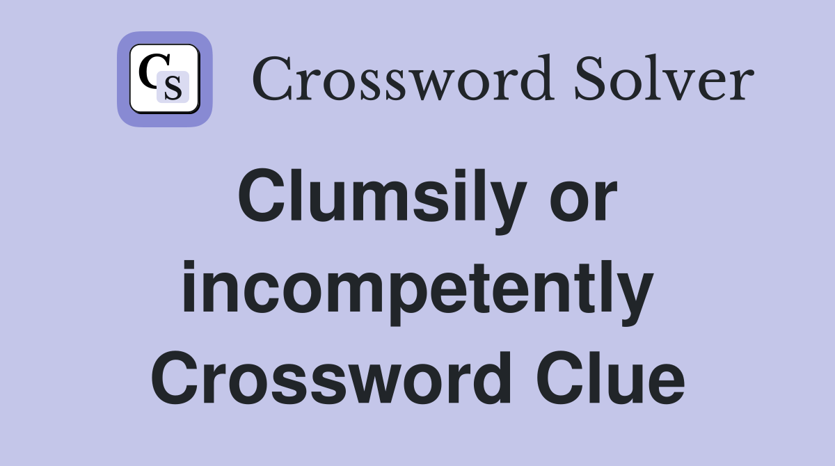 Clumsily or incompetently Crossword Clue