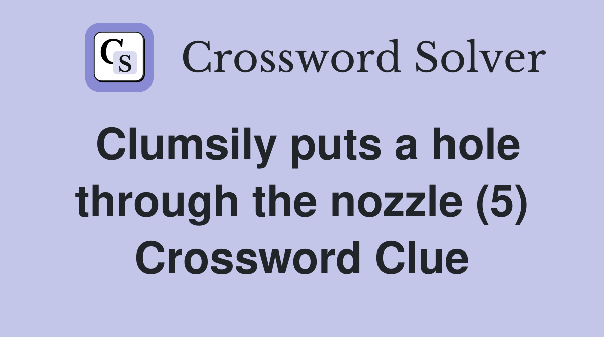 Clumsily puts a hole through the nozzle (5) Crossword Clue
