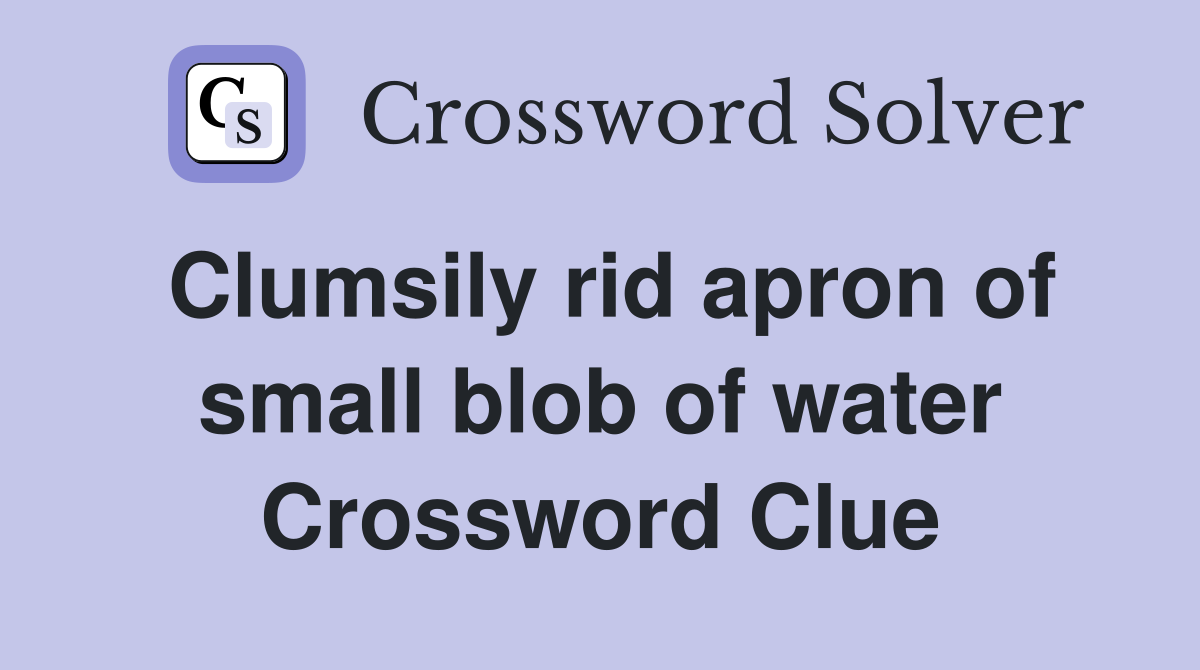 Clumsily rid apron of small blob of water Crossword Clue