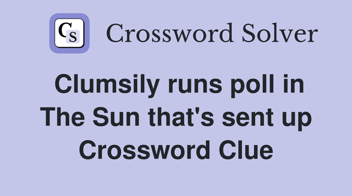 Clumsily runs poll in The Sun that's sent up Crossword Clue