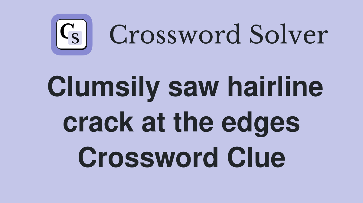 Clumsily saw hairline crack at the edges Crossword Clue