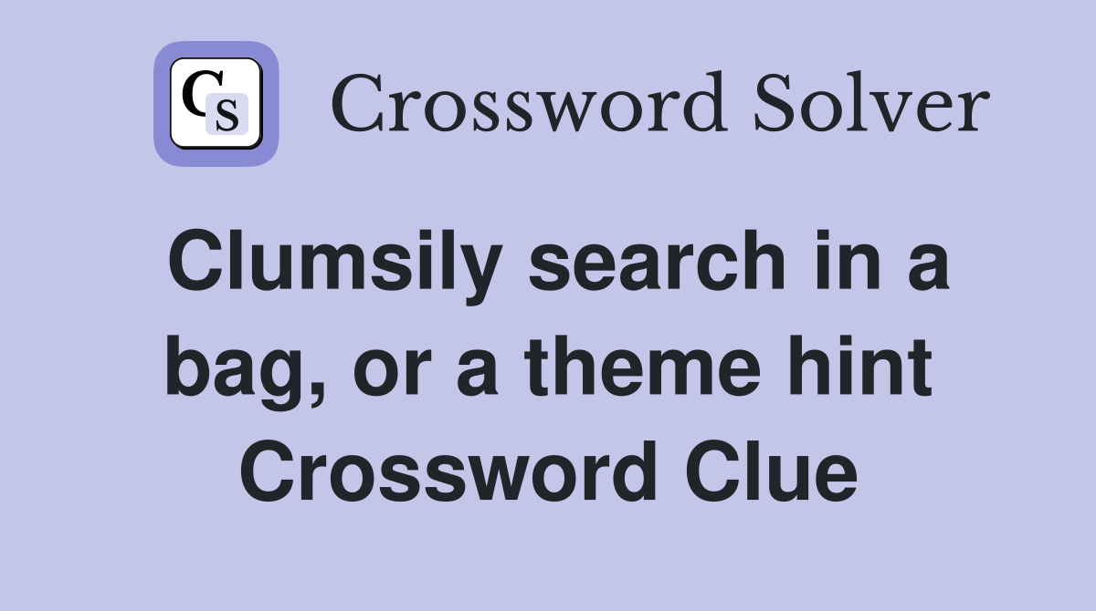 Clumsily search in a bag, or a theme hint Crossword Clue