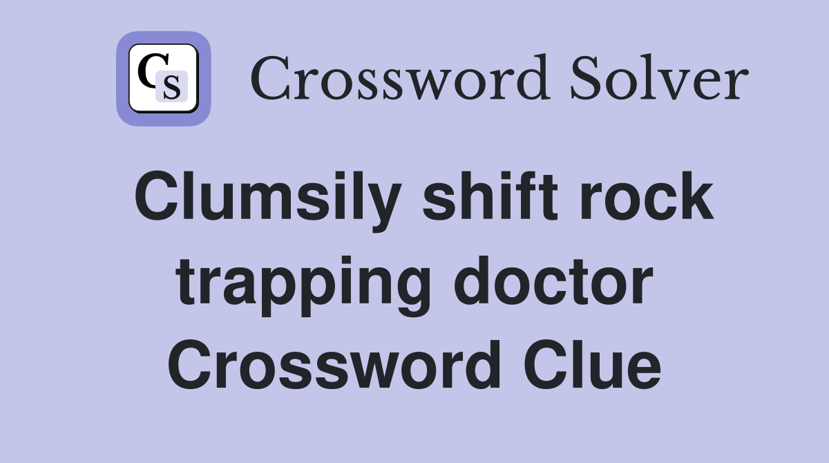 Clumsily shift rock trapping doctor Crossword Clue