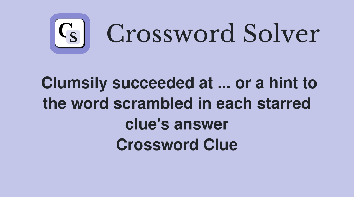 Clumsily succeeded at ... or a hint to the word scrambled in each starred clue's answer Crossword Clue