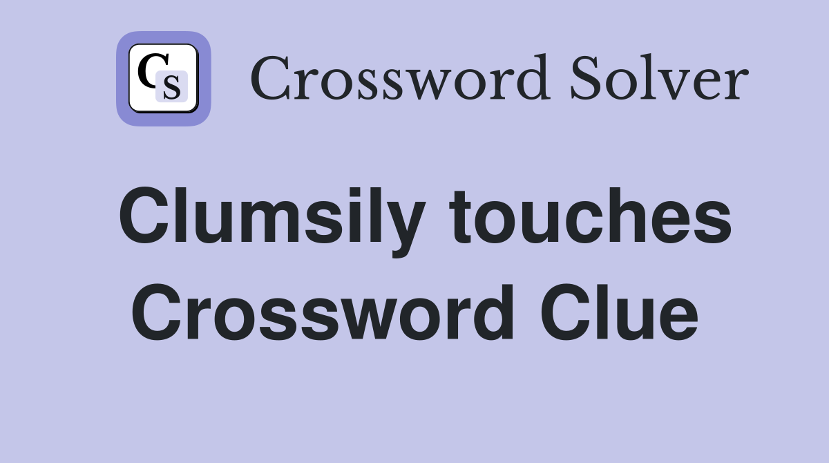 Clumsily touches Crossword Clue