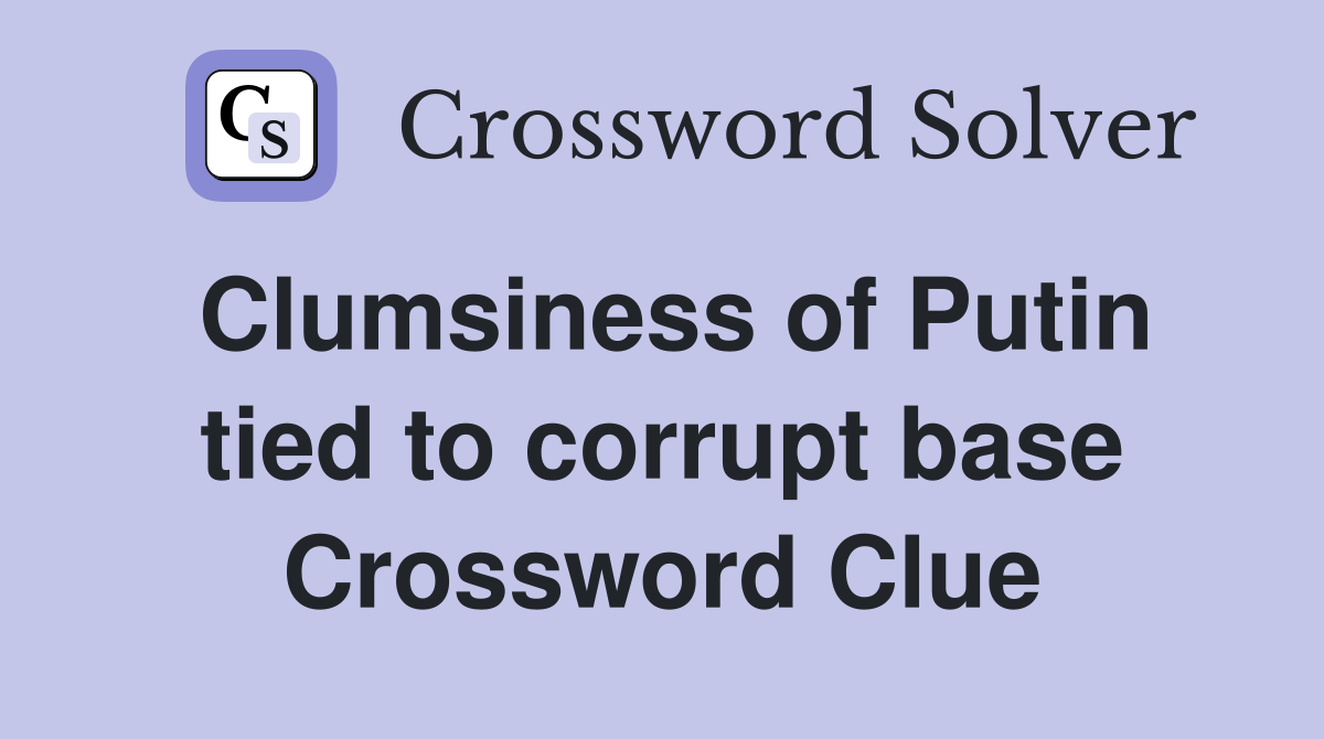 Clumsiness of Putin tied to corrupt base Crossword Clue