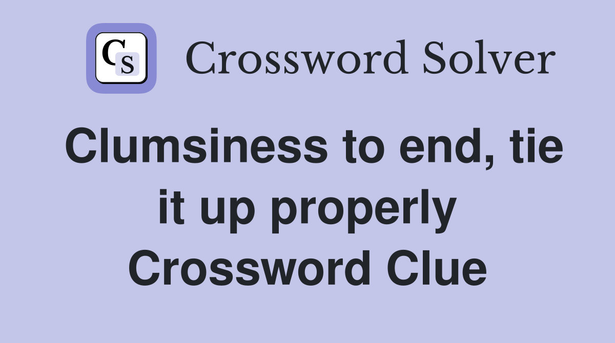 Clumsiness to end, tie it up properly Crossword Clue