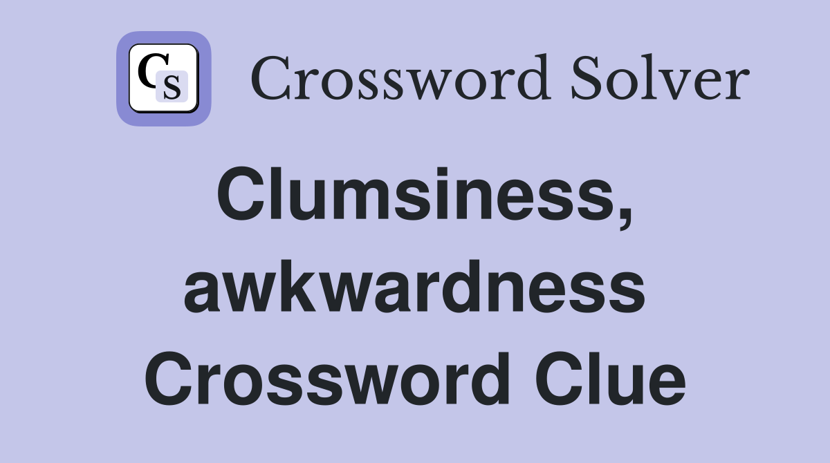 Clumsiness, awkwardness Crossword Clue