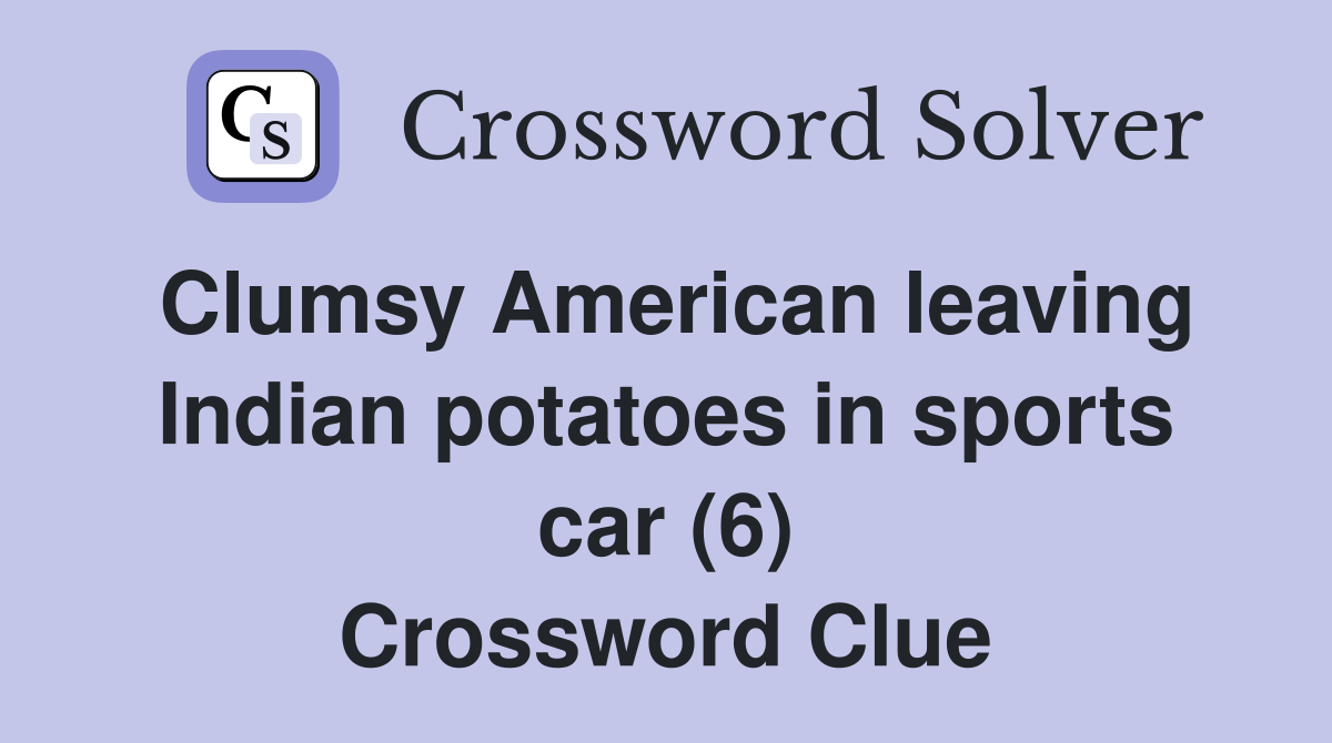 Clumsy American leaving Indian potatoes in sports car (6) Crossword Clue