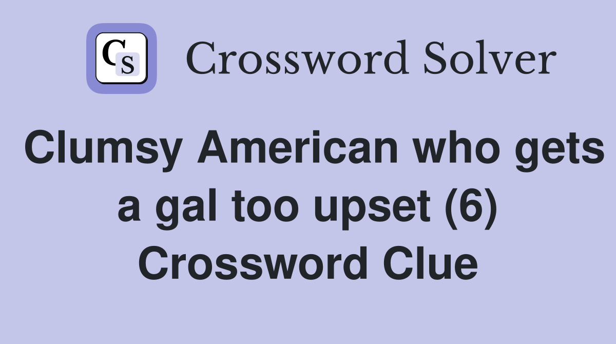Clumsy American who gets a gal too upset (6) Crossword Clue