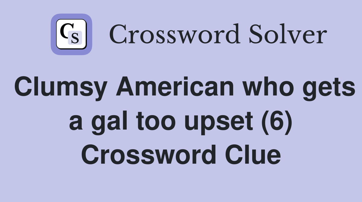 Clumsy American who gets a gal too upset (6) Crossword Clue Answers