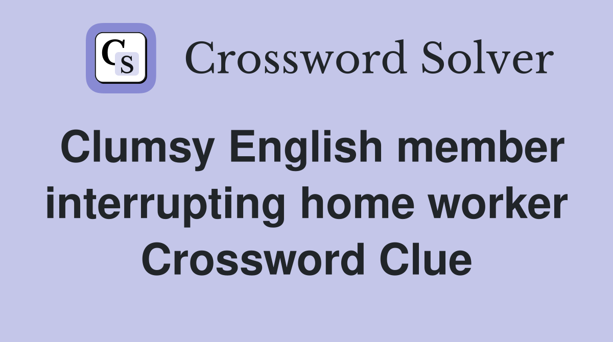 Clumsy English member interrupting home worker Crossword Clue