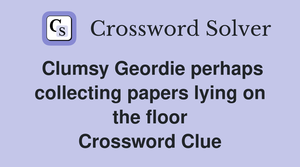 Clumsy Geordie perhaps collecting papers lying on the floor Crossword Clue