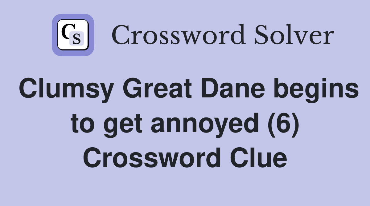 Clumsy Great Dane begins to get annoyed (6) Crossword Clue