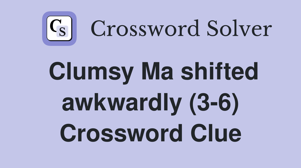 Clumsy Ma shifted awkwardly (3-6) Crossword Clue