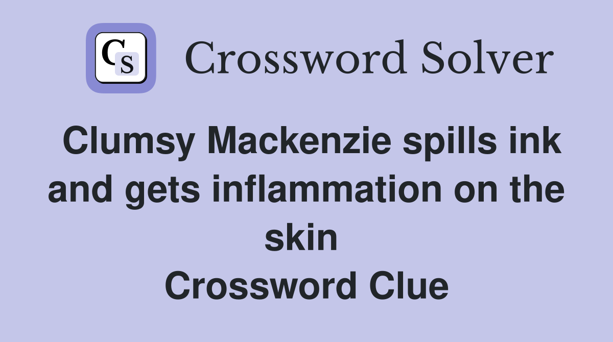 Clumsy Mackenzie spills ink and gets inflammation on the skin  Crossword Clue