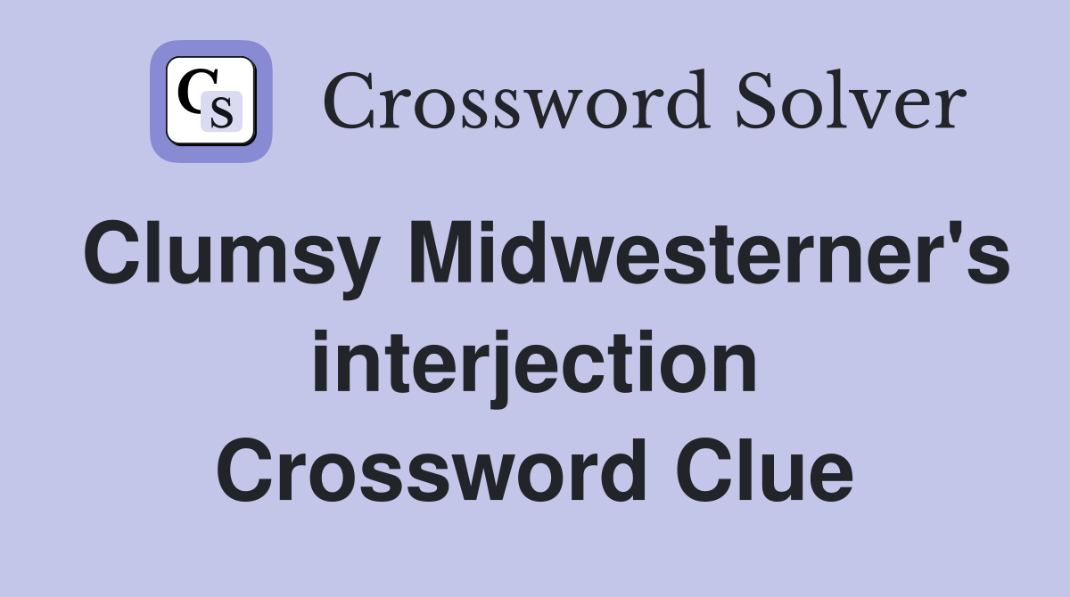 Clumsy Midwesterner's interjection Crossword Clue