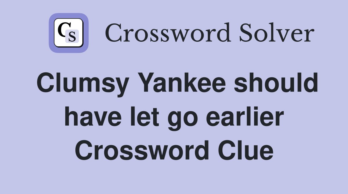 Clumsy Yankee should have let go earlier Crossword Clue