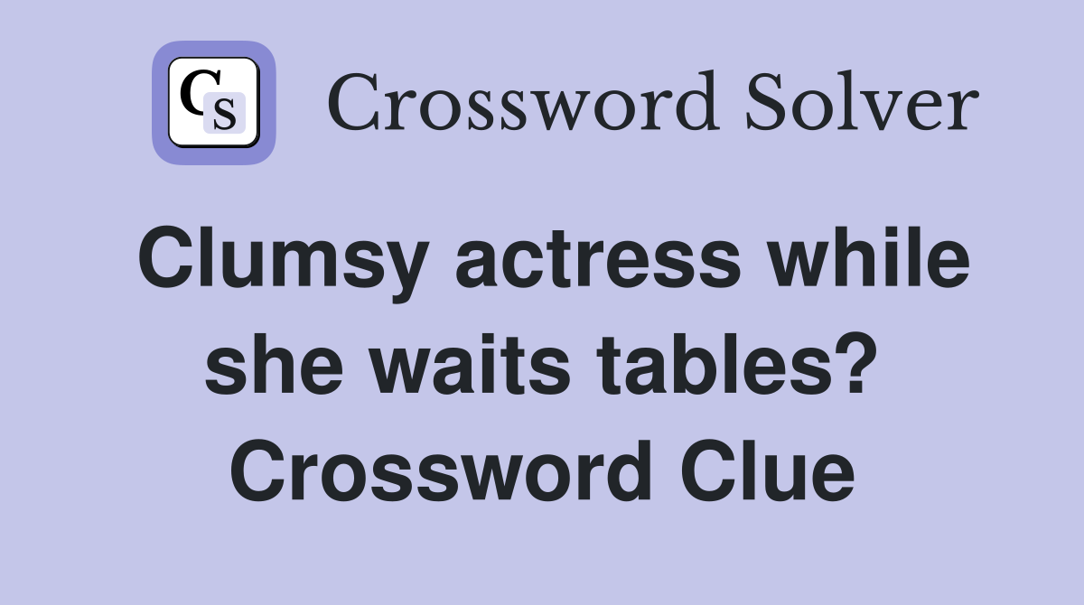 Clumsy actress while she waits tables? Crossword Clue