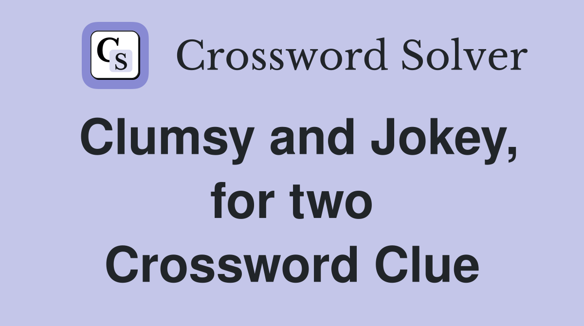 Clumsy and Jokey, for two Crossword Clue