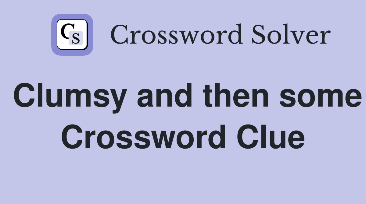 Clumsy and then some Crossword Clue