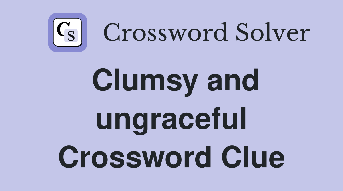 Clumsy and ungraceful Crossword Clue