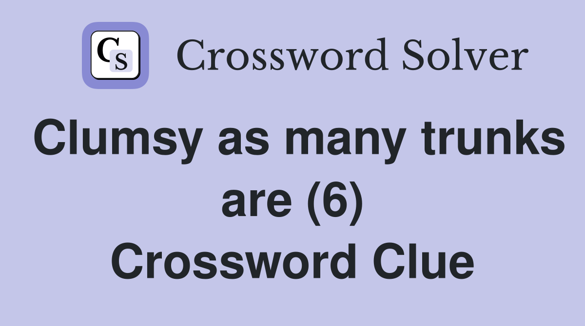 Clumsy as many trunks are (6) Crossword Clue