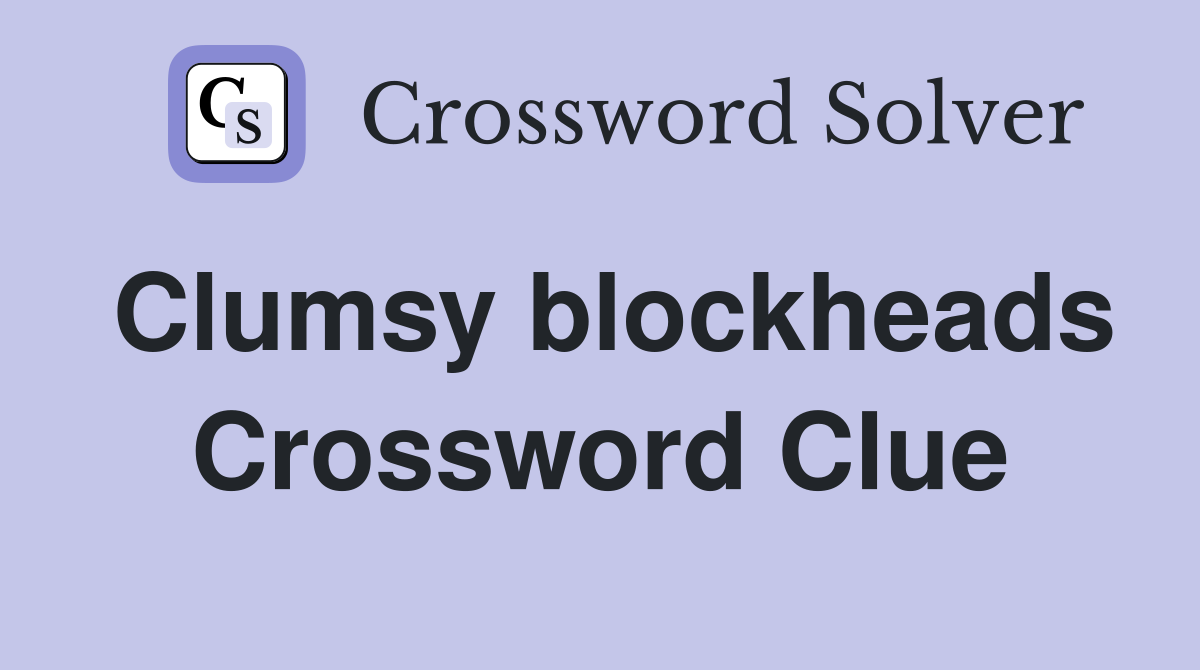 Clumsy blockheads Crossword Clue