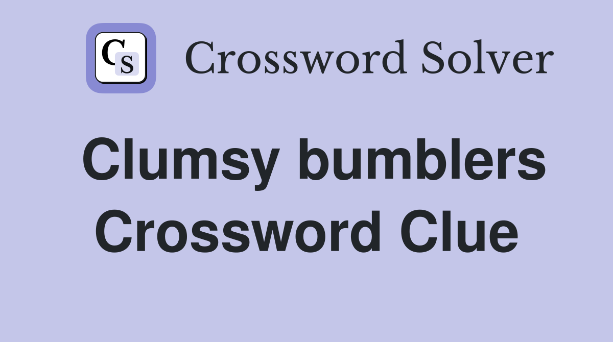 Clumsy bumblers Crossword Clue